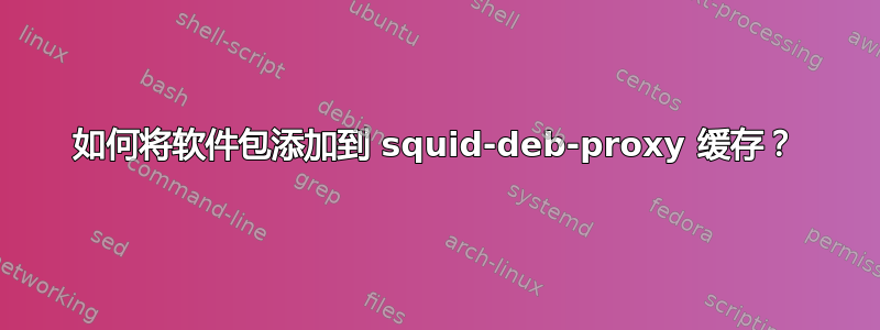 如何将软件包添加到 squid-deb-proxy 缓存？