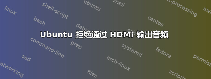 Ubuntu 拒绝通过 HDMI 输出音频