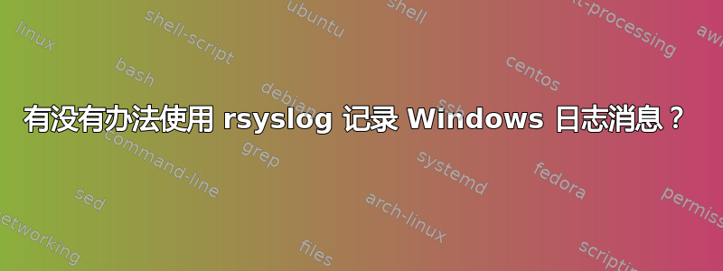 有没有办法使用 rsyslog 记录 Windows 日志消息？