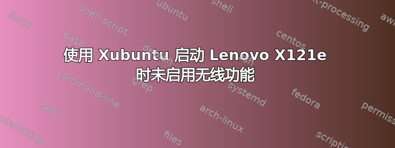 使用 Xubuntu 启动 Lenovo X121e 时未启用无线功能