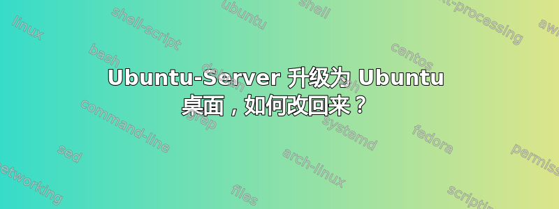 Ubuntu-Server 升级为 Ubuntu 桌面，如何改回来？