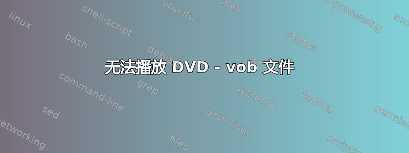 无法播放 DVD - vob 文件 