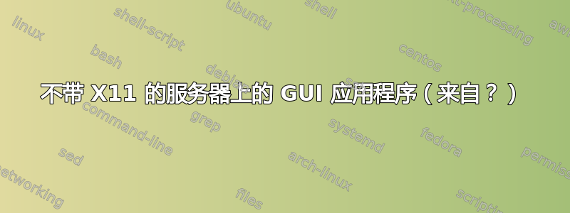 不带 X11 的服务器上的 GUI 应用程序（来自？）