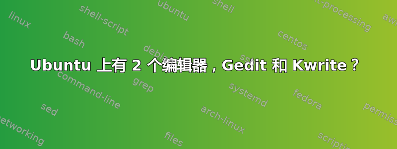 Ubuntu 上有 2 个编辑器，Gedit 和 Kwrite？