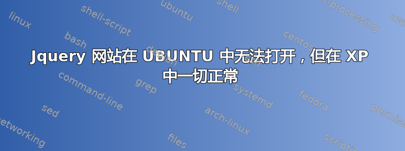 Jquery 网站在 UBUNTU 中无法打开，但在 XP 中一切正常