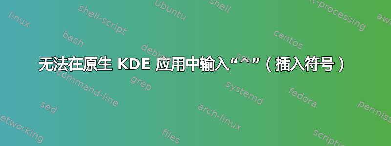 无法在原生 KDE 应用中输入“^”（插入符号）