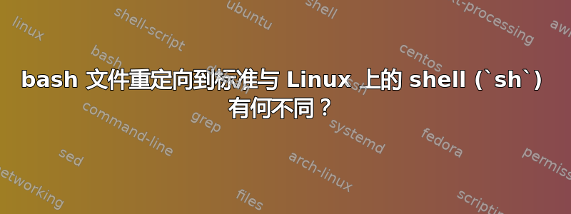 bash 文件重定向到标准与 Linux 上的 shell (`sh`) 有何不同？