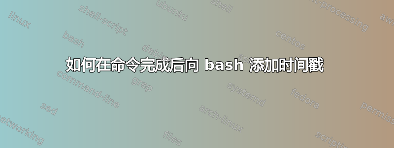 如何在命令完成后向 bash 添加时间戳