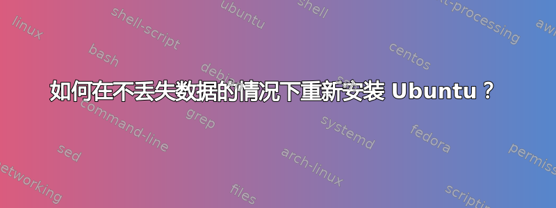 如何在不丢失数据的情况下重新安装 Ubuntu？