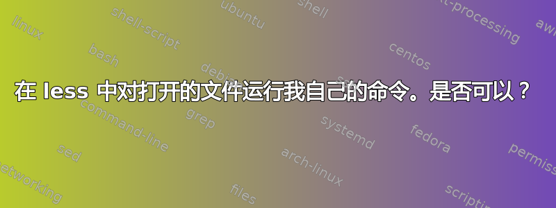 在 less 中对打开的文件运行我自己的命令。是否可以？