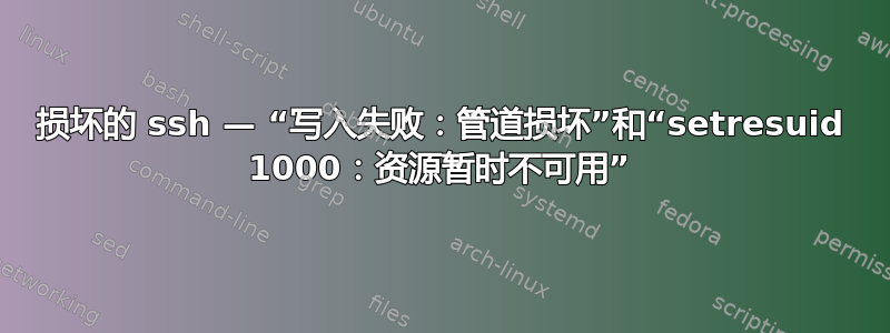 损坏的 ssh — “写入失败：管道损坏”和“setresuid 1000：资源暂时不可用”