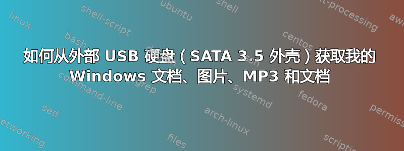 如何从外部 USB 硬盘（SATA 3.5 外壳）获取我的 Windows 文档、图片、MP3 和文档