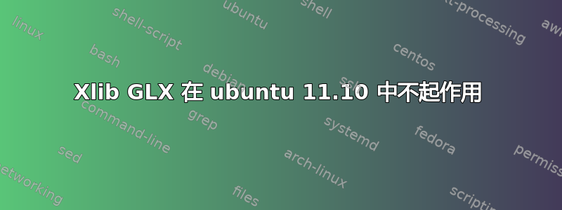 Xlib GLX 在 ubuntu 11.10 中不起作用