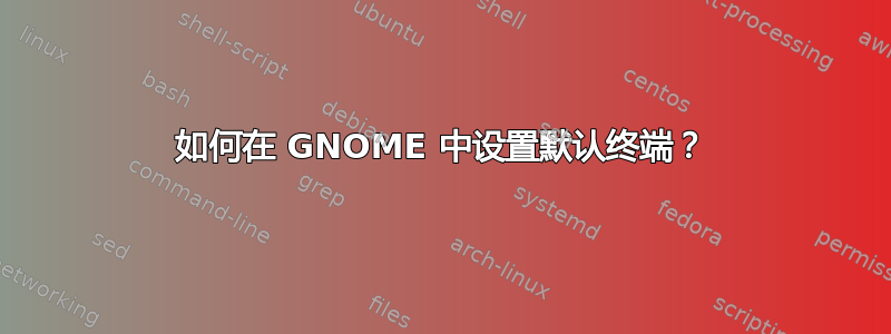 如何在 GNOME 中设置默认终端？