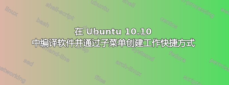 在 Ubuntu 10.10 中编译软件并通过子菜单创建工作快捷方式