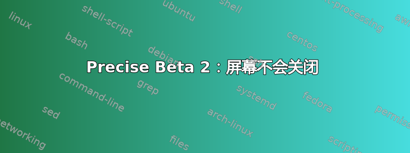 Precise Beta 2：屏幕不会关闭