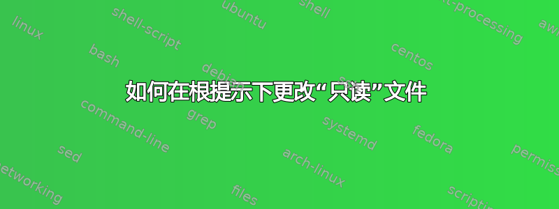 如何在根提示下更改“只读”文件