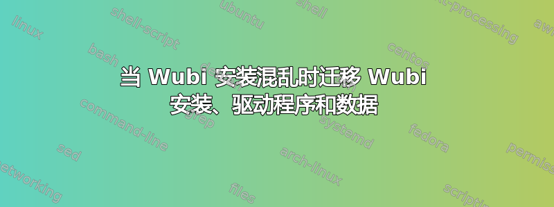 当 Wubi 安装混乱时迁移 Wubi 安装、驱动程序和数据