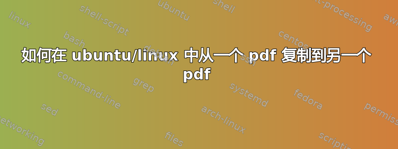 如何在 ubuntu/linux 中从一个 pdf 复制到另一个 pdf