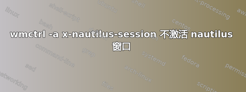 wmctrl -a x-nautilus-session 不激活 nautilus 窗口