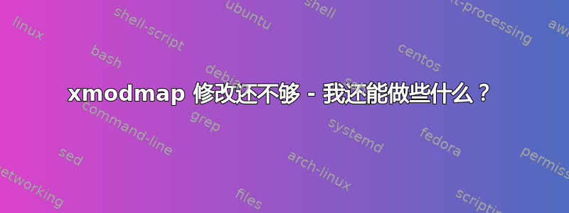 xmodmap 修改还不够 - 我还能做些什么？