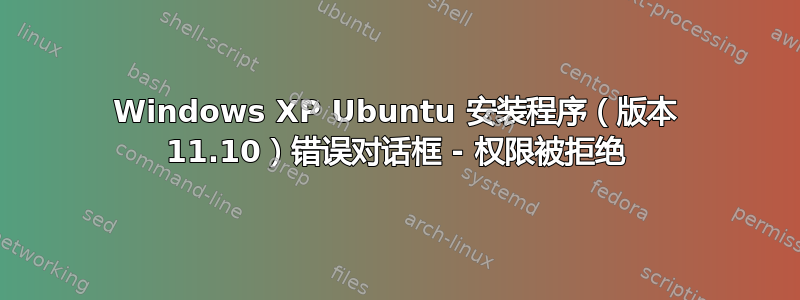 Windows XP Ubuntu 安装程序（版本 11.10）错误对话框 - 权限被拒绝