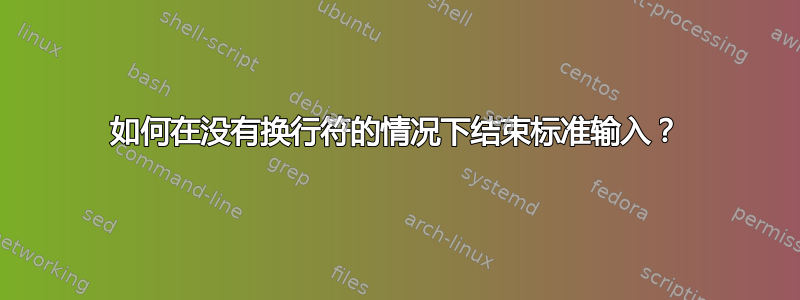 如何在没有换行符的情况下结束标准输入？