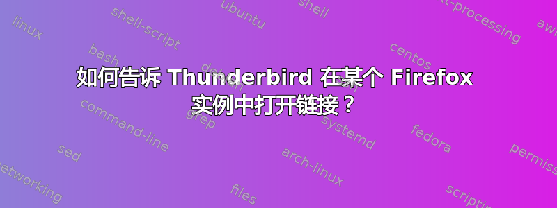 如何告诉 Thunderbird 在某个 Firefox 实例中打开链接？