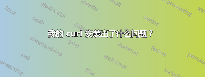 我的 curl 安装出了什么问题？