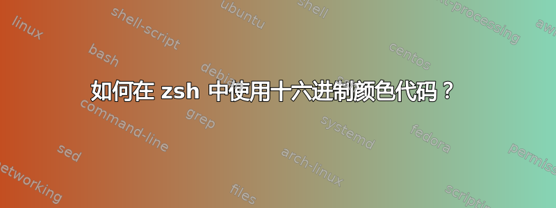 如何在 zsh 中使用十六进制颜色代码？