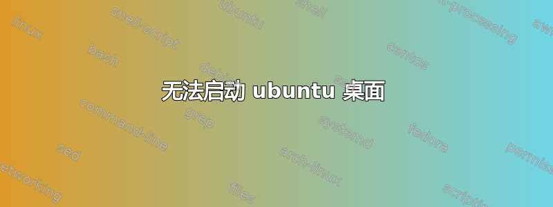 无法启动 ubuntu 桌面