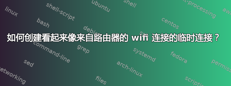 如何创建看起来像来自路由器的 wifi 连接的临时连接？