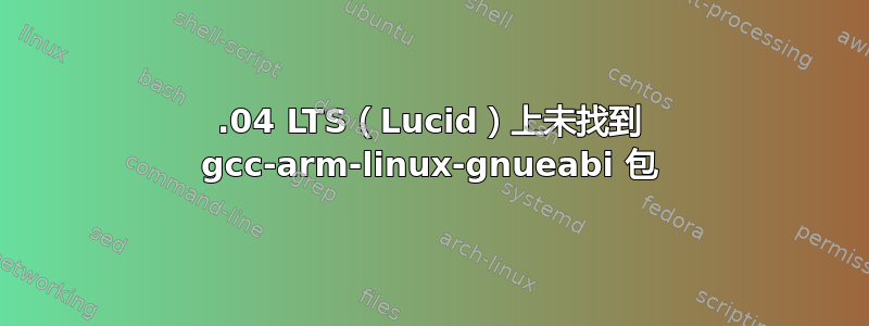 10.04 LTS（Lucid）上未找到 gcc-arm-linux-gnueabi 包