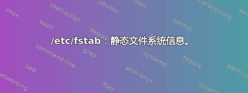 /etc/fstab：静态文件系统信息。