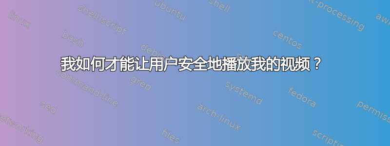 我如何才能让用户安全地播放我的视频？