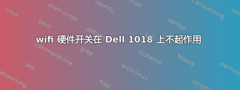 wifi 硬件开关在 Dell 1018 上不起作用