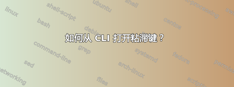 如何从 CLI 打开粘滞键？