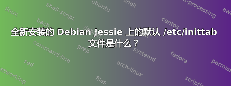 全新安装的 Debian Jessie 上的默认 /etc/inittab 文件是什么？