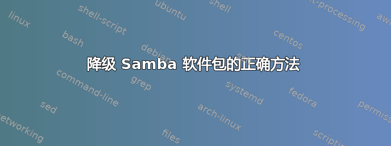 降级 Samba 软件包的正确方法