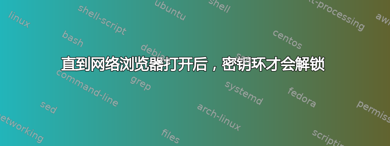 直到网络浏览器打开后，密钥环才会解锁