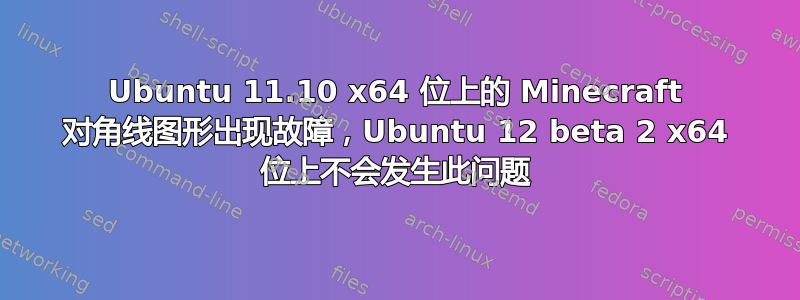 Ubuntu 11.10 x64 位上的 Minecraft 对角线图形出现故障，Ubuntu 12 beta 2 x64 位上不会发生此问题