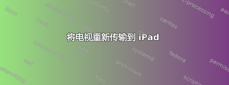 将电视重新传输到 iPad