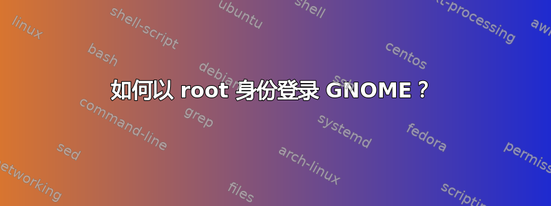 如何以 root 身份登录 GNOME？