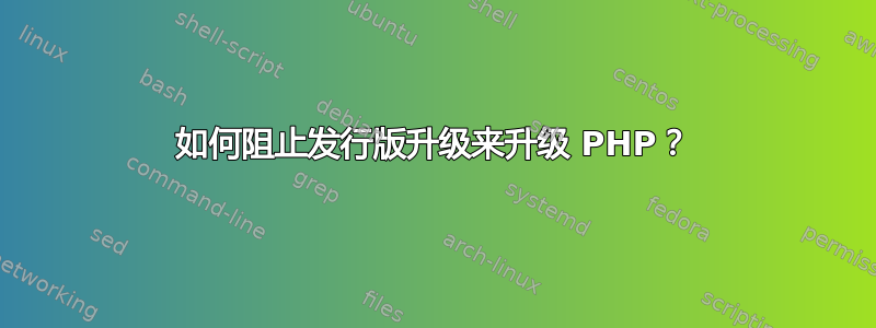 如何阻止发行版升级来升级 PHP？