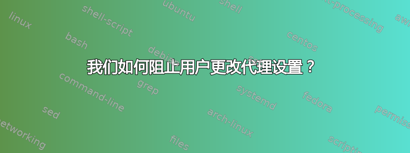 我们如何阻止用户更改代理设置？