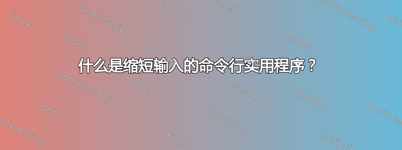 什么是缩短输入的命令行实用程序？