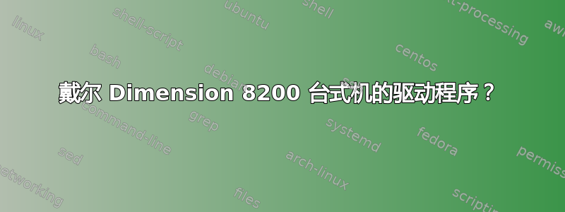 戴尔 Dimension 8200 台式机的驱动程序？