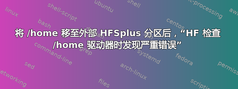 将 /home 移至外部 HFSplus 分区后，“HF 检查 /home 驱动器时发现严重错误”