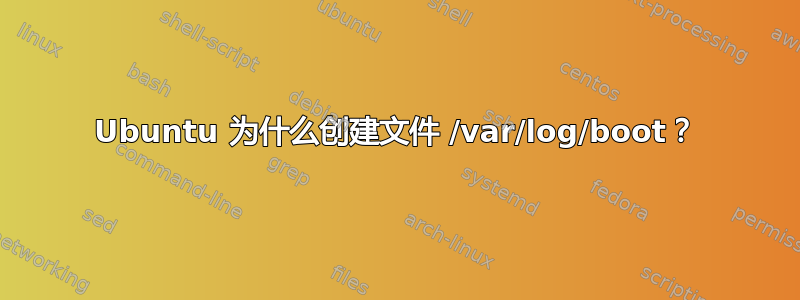 Ubuntu 为什么创建文件 /var/log/boot？