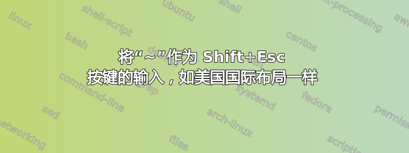 将“~”作为 Shift+Esc 按键的输入，如美国国际布局一样